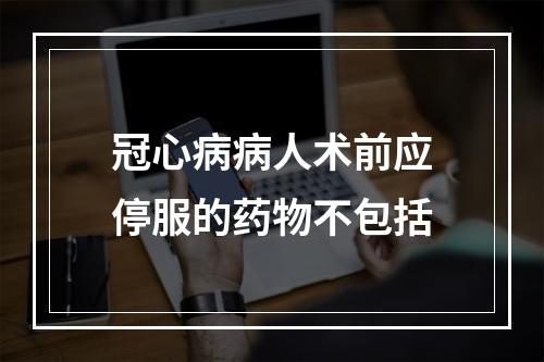 冠心病病人术前应停服的药物不包括