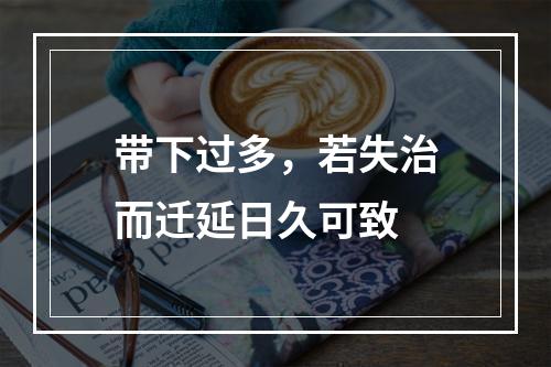 带下过多，若失治而迁延日久可致