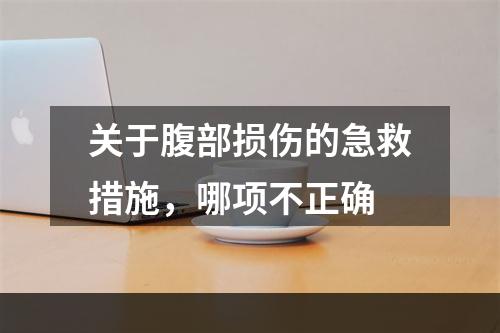 关于腹部损伤的急救措施，哪项不正确