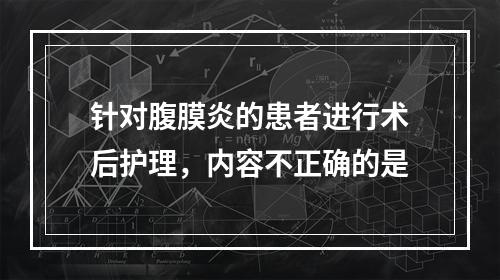 针对腹膜炎的患者进行术后护理，内容不正确的是