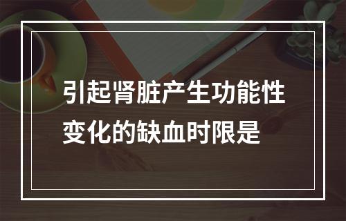 引起肾脏产生功能性变化的缺血时限是