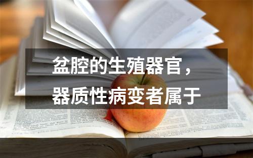 盆腔的生殖器官，器质性病变者属于