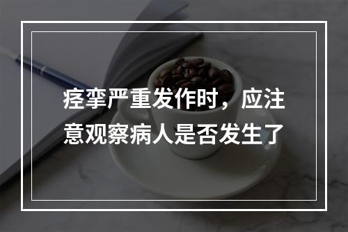 痉挛严重发作时，应注意观察病人是否发生了