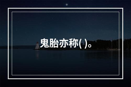 鬼胎亦称( )。