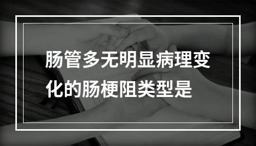 肠管多无明显病理变化的肠梗阻类型是