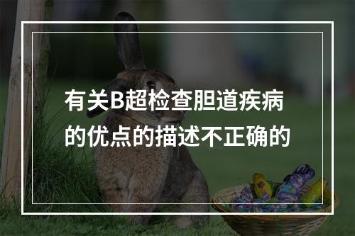 有关B超检查胆道疾病的优点的描述不正确的