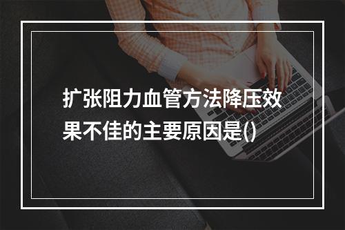 扩张阻力血管方法降压效果不佳的主要原因是()