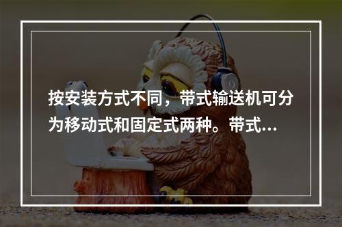 按安装方式不同，带式输送机可分为移动式和固定式两种。带式输送