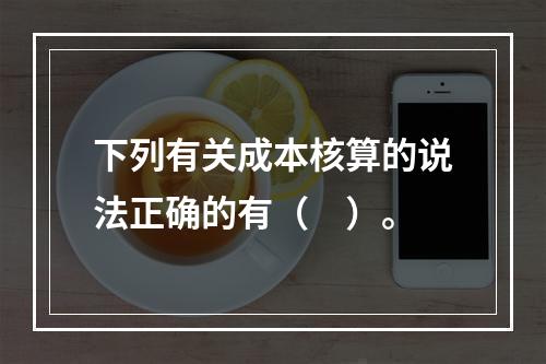 下列有关成本核算的说法正确的有（　）。