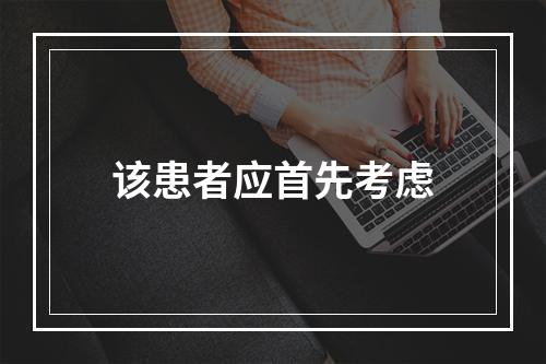 该患者应首先考虑