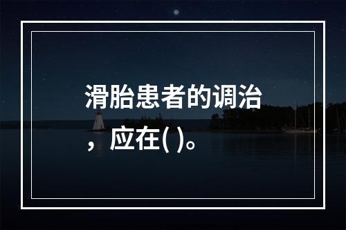 滑胎患者的调治，应在( )。