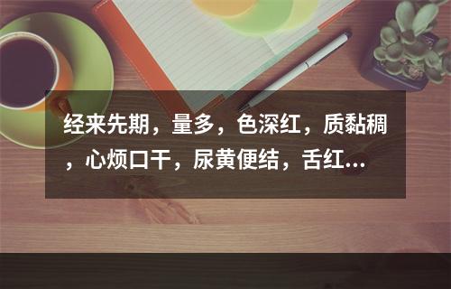 经来先期，量多，色深红，质黏稠，心烦口干，尿黄便结，舌红苔黄