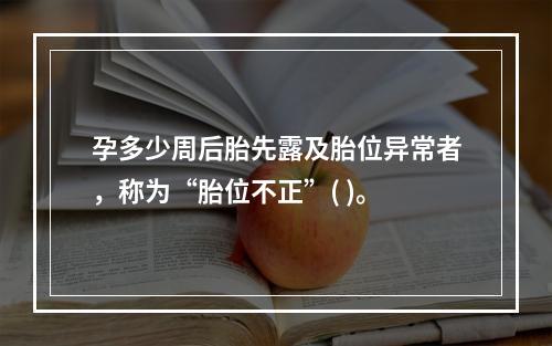 孕多少周后胎先露及胎位异常者，称为“胎位不正”( )。