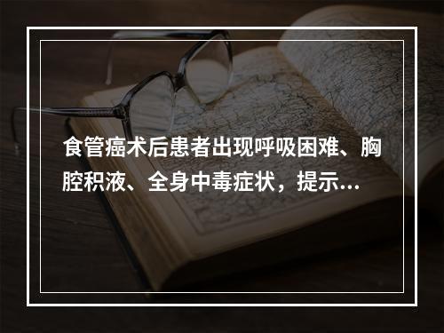 食管癌术后患者出现呼吸困难、胸腔积液、全身中毒症状，提示发生