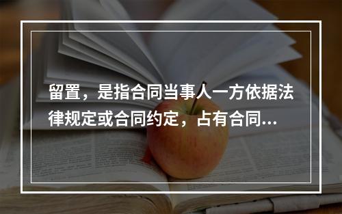 留置，是指合同当事人一方依据法律规定或合同约定，占有合同中对