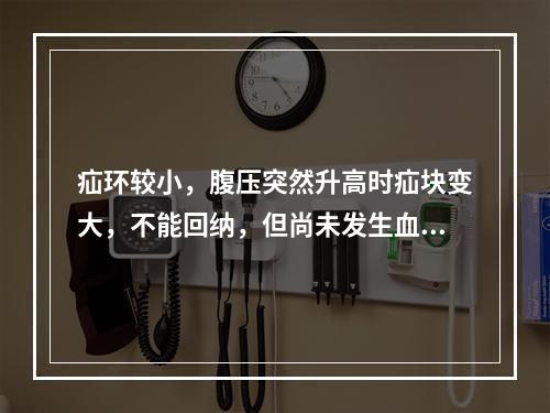 疝环较小，腹压突然升高时疝块变大，不能回纳，但尚未发生血运障