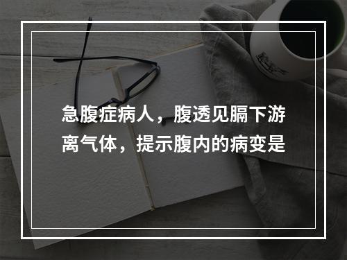 急腹症病人，腹透见膈下游离气体，提示腹内的病变是