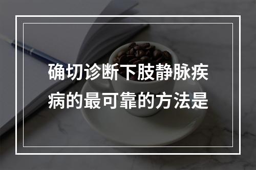 确切诊断下肢静脉疾病的最可靠的方法是