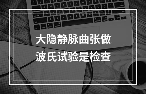 大隐静脉曲张做波氏试验是检查