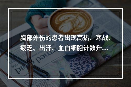 胸部外伤的患者出现高热、寒战、疲乏、出汗、血白细胞计数升高，