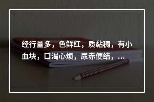 经行量多，色鲜红，质黏稠，有小血块，口渴心烦，尿赤便结，宜选