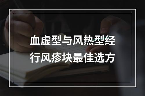 血虚型与风热型经行风疹块最佳选方