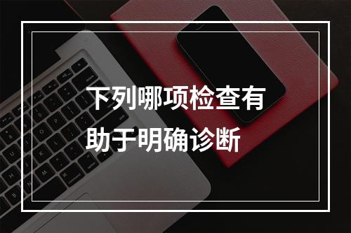 下列哪项检查有助于明确诊断