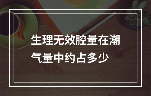 生理无效腔量在潮气量中约占多少