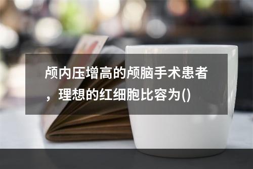 颅内压增高的颅脑手术患者，理想的红细胞比容为()