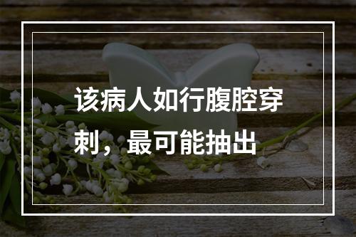 该病人如行腹腔穿刺，最可能抽出