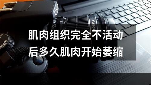 肌肉组织完全不活动后多久肌肉开始萎缩