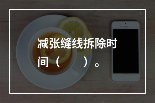 减张缝线拆除时间（　　）。