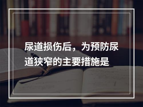 尿道损伤后，为预防尿道狭窄的主要措施是