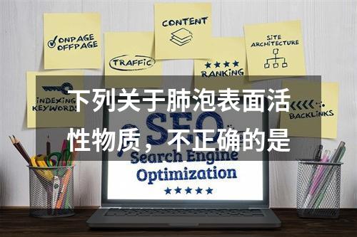 下列关于肺泡表面活性物质，不正确的是