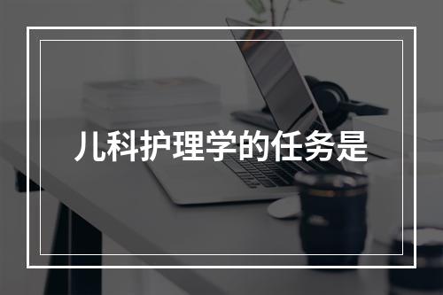 儿科护理学的任务是