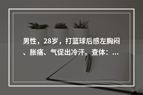 男性，28岁，打篮球后感左胸闷、胀痛、气促出冷汗。查体：神志