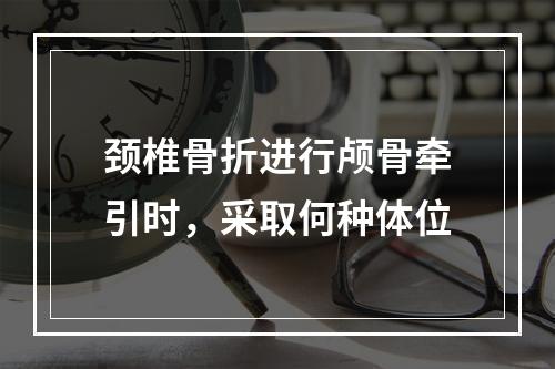 颈椎骨折进行颅骨牵引时，采取何种体位