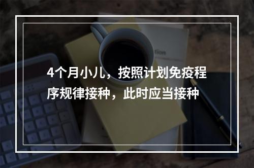 4个月小儿，按照计划免疫程序规律接种，此时应当接种