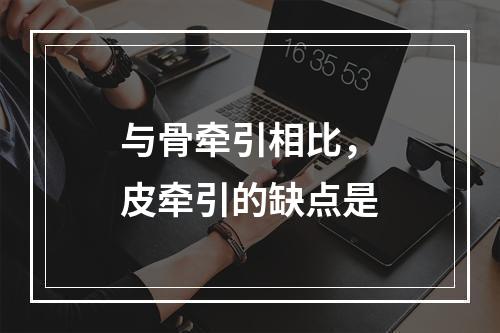 与骨牵引相比，皮牵引的缺点是