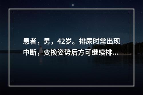 患者，男，42岁。排尿时常出现中断，变换姿势后方可继续排尿，