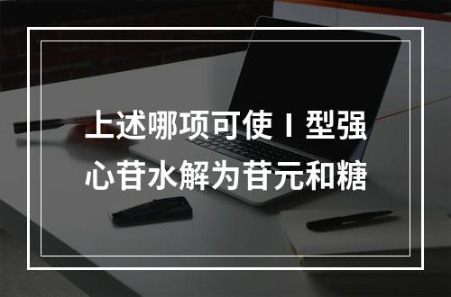 上述哪项可使Ⅰ型强心苷水解为苷元和糖