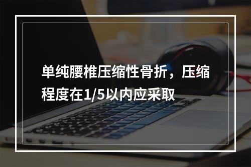 单纯腰椎压缩性骨折，压缩程度在1/5以内应采取