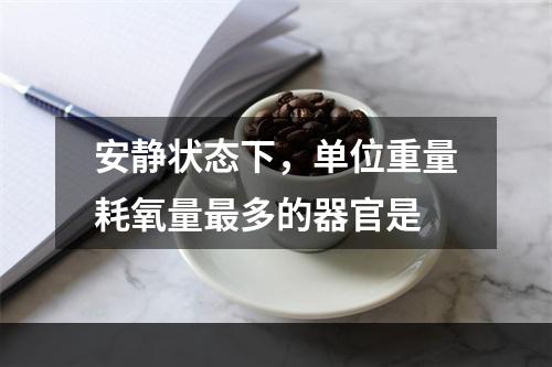 安静状态下，单位重量耗氧量最多的器官是