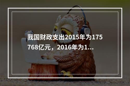 我国财政支出2015年为175768亿元，2016年为187