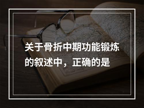 关于骨折中期功能锻炼的叙述中，正确的是