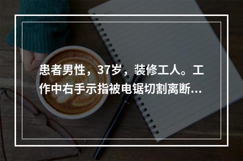 患者男性，37岁，装修工人。工作中右手示指被电锯切割离断。工