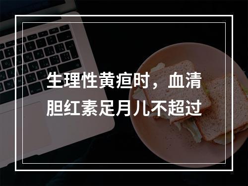 生理性黄疸时，血清胆红素足月儿不超过