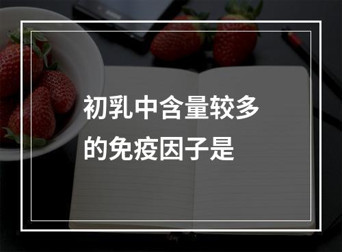 初乳中含量较多的免疫因子是