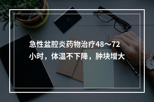 急性盆腔炎药物治疗48～72小时，体温不下降，肿块增大