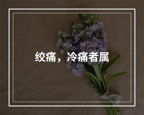 绞痛，冷痛者属